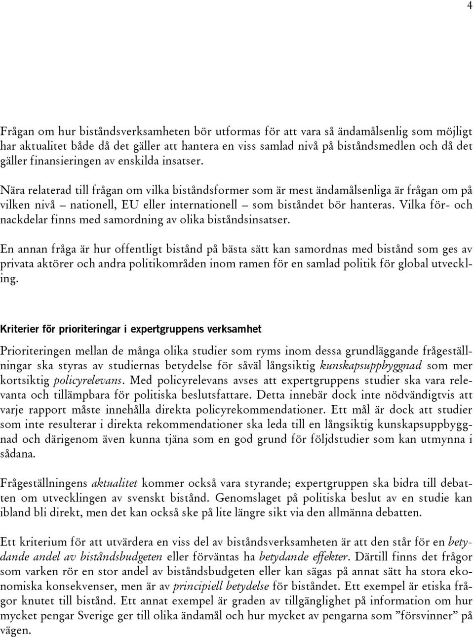 Nära relaterad till frågan om vilka biståndsformer som är mest ändamålsenliga är frågan om på vilken nivå nationell, EU eller internationell som biståndet bör hanteras.