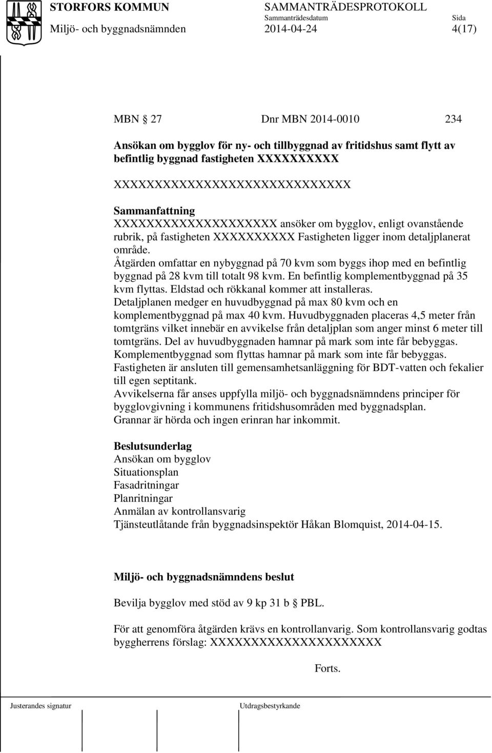 Åtgärden omfattar en nybyggnad på 70 kvm som byggs ihop med en befintlig byggnad på 28 kvm till totalt 98 kvm. En befintlig komplementbyggnad på 35 kvm flyttas.