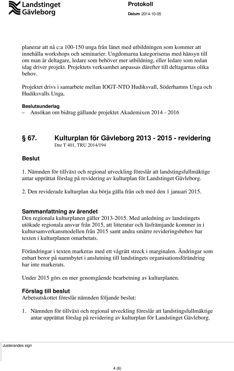 Projektets verksamhet anpassas därefter till deltagarnas olika behov. Projektet drivs i samarbete mellan IOGT-NTO Hudiksvall, Söderhamns Unga och Hudiksvalls Unga.