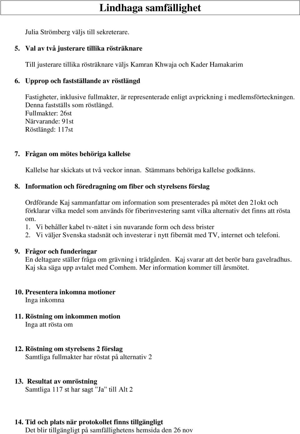 Fullmakter: 26st Närvarande: 91st Röstlängd: 117st 7. Frågan om mötes behöriga kallelse Kallelse har skickats ut två veckor innan. Stämmans behöriga kallelse godkänns. 8.