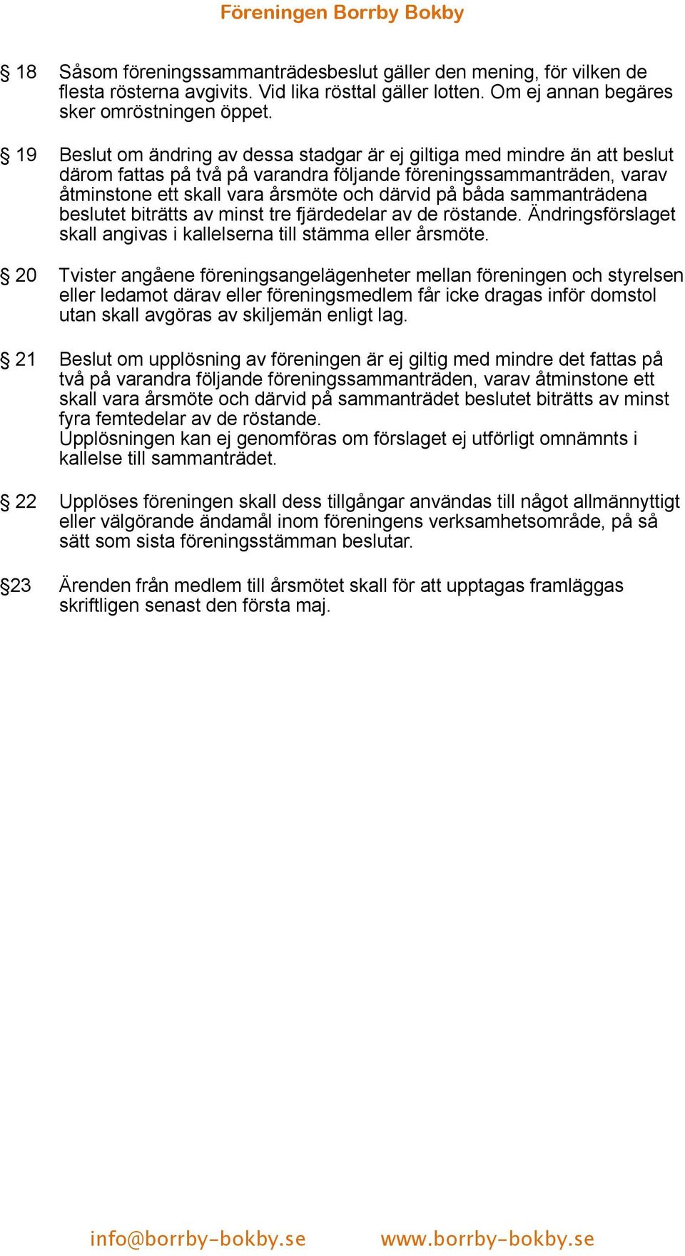 sammanträdena beslutet biträtts av minst tre fjärdedelar av de röstande. Ändringsförslaget skall angivas i kallelserna till stämma eller årsmöte.