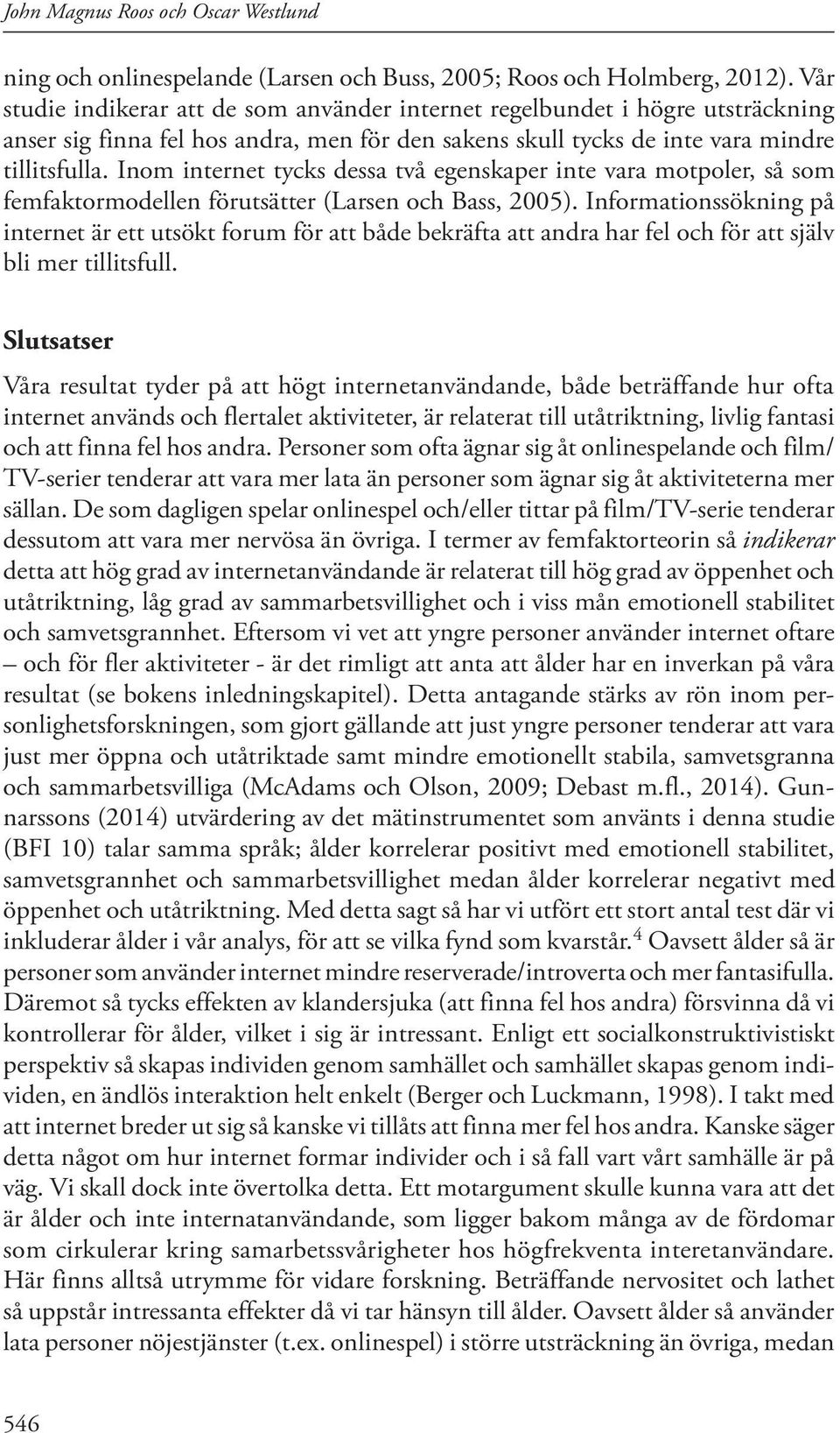 Inom internet tycks dessa två egenskaper inte vara motpoler, så som femfaktormodellen förutsätter (Larsen och Bass, 2005).