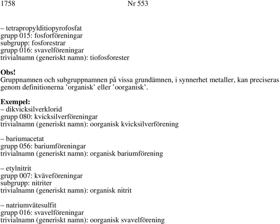 Exempel: dikvicksilverklorid grupp 080: kvicksilverföreningar trivialnamn (generiskt namn): oorganisk kvicksilverförening bariumacetat grupp 056: bariumföreningar trivialnamn