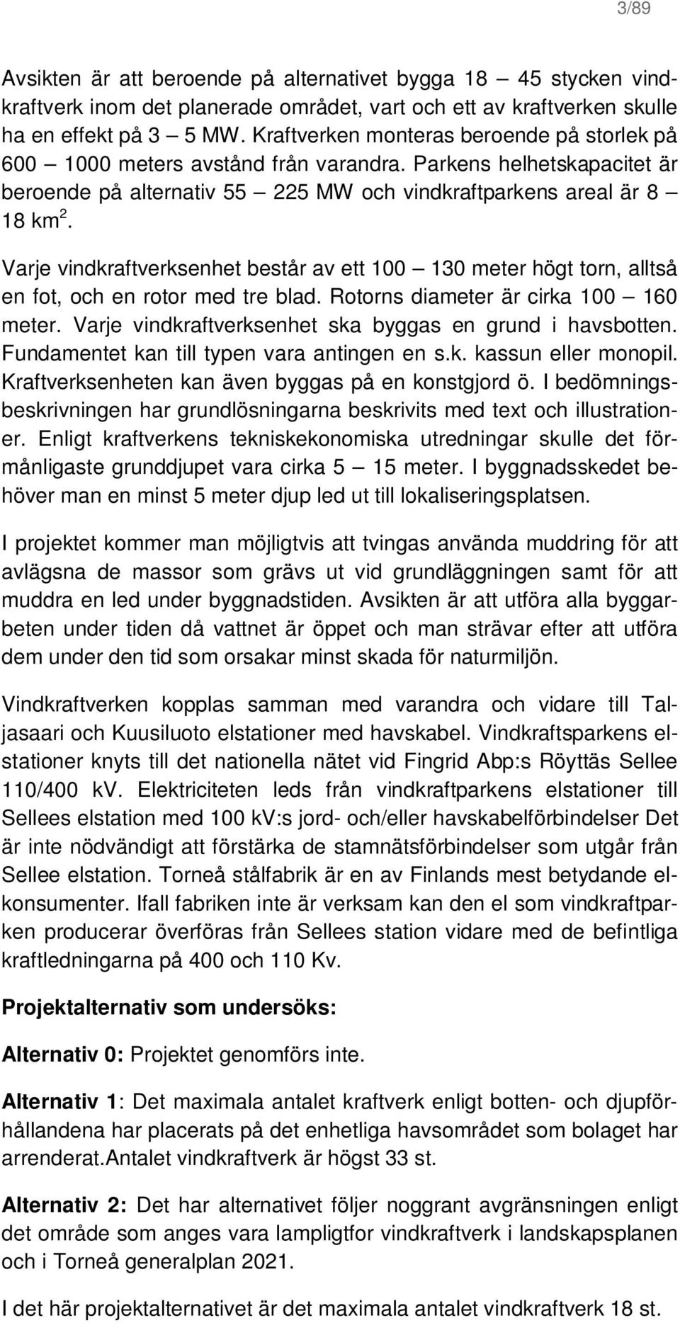 Varje vindkraftverksenhet består av ett 100 130 meter högt torn, alltså en fot, och en rotor med tre blad. Rotorns diameter är cirka 100 160 meter.