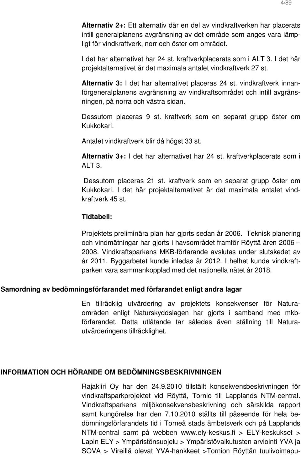 vindkraftverk innanförgeneralplanens avgränsning av vindkraftsområdet och intill avgränsningen, på norra och västra sidan. Dessutom placeras 9 st. kraftverk som en separat grupp öster om Kukkokari.