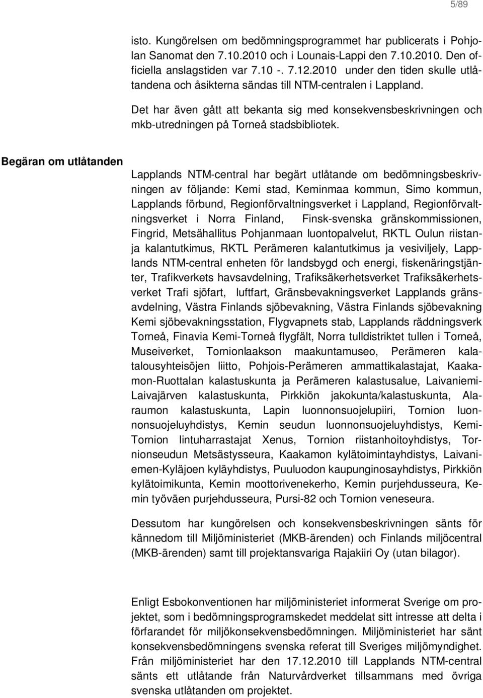 Begäran om utlåtanden Lapplands NTM-central har begärt utlåtande om bedömningsbeskrivningen av följande: Kemi stad, Keminmaa kommun, Simo kommun, Lapplands förbund, Regionförvaltningsverket i