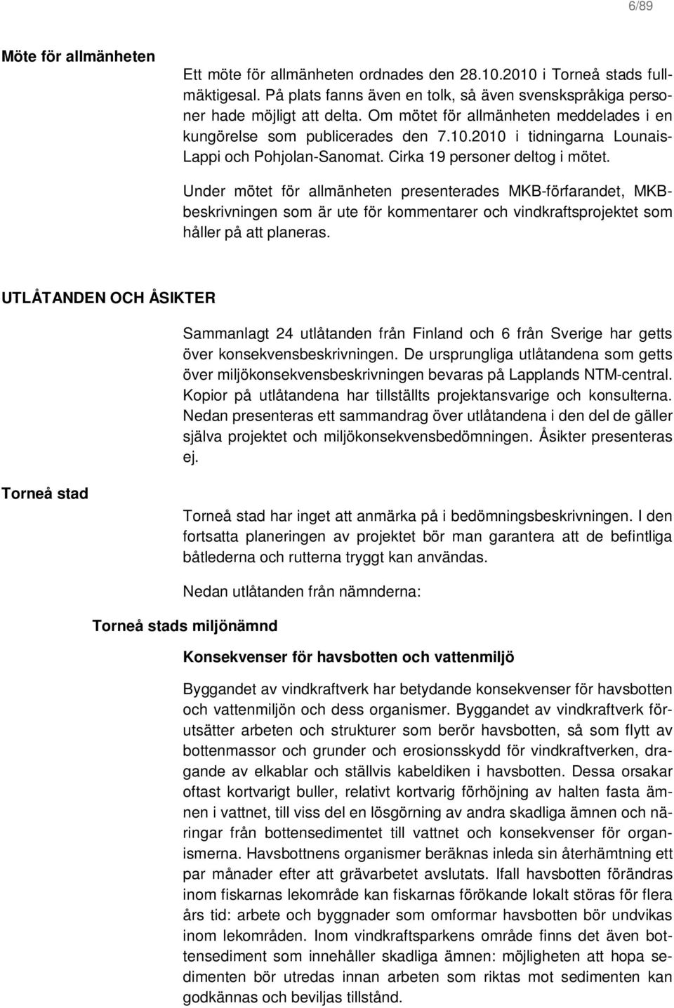 Under mötet för allmänheten presenterades MKB-förfarandet, MKBbeskrivningen som är ute för kommentarer och vindkraftsprojektet som håller på att planeras.