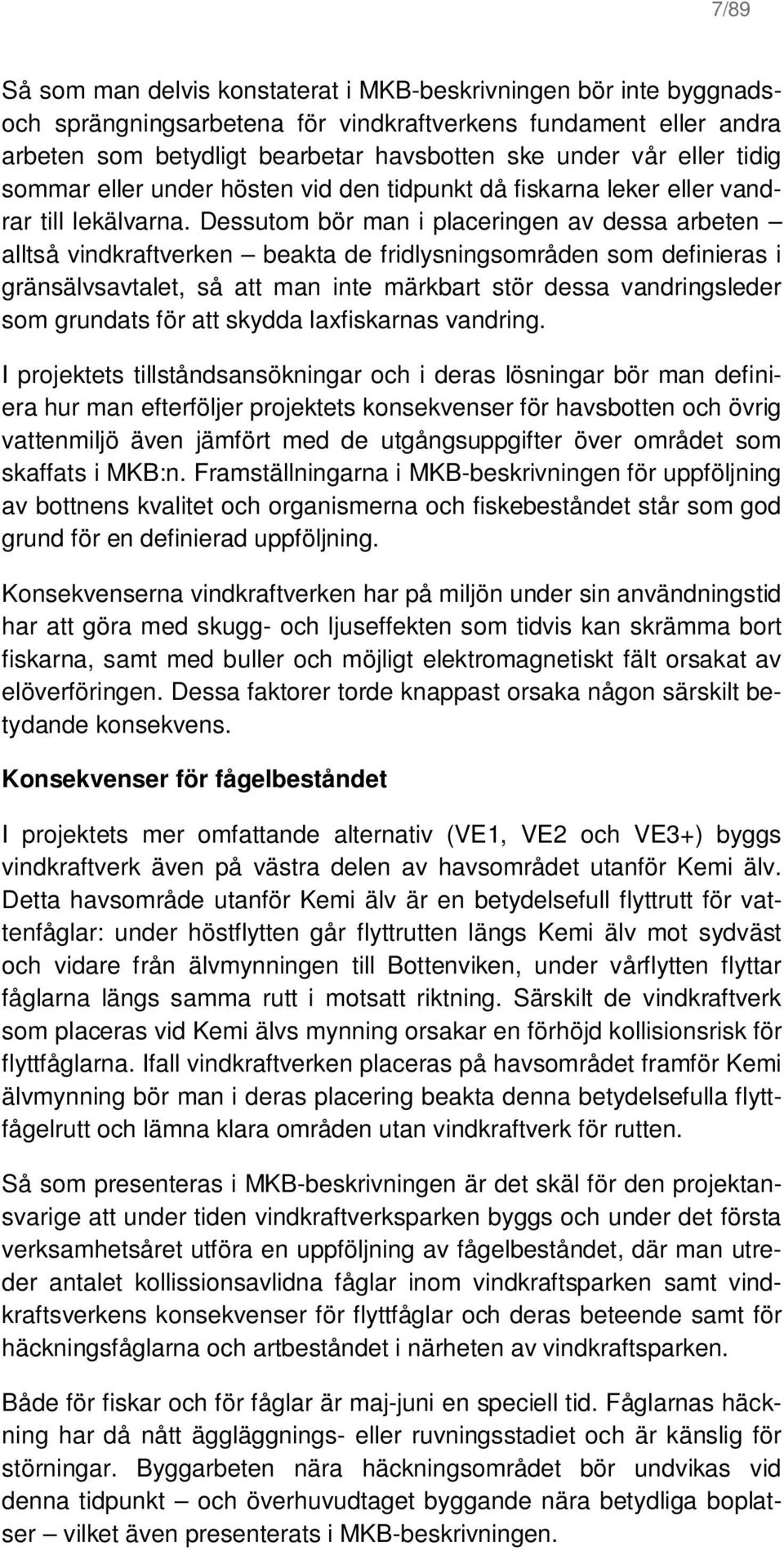 Dessutom bör man i placeringen av dessa arbeten alltså vindkraftverken beakta de fridlysningsområden som definieras i gränsälvsavtalet, så att man inte märkbart stör dessa vandringsleder som grundats