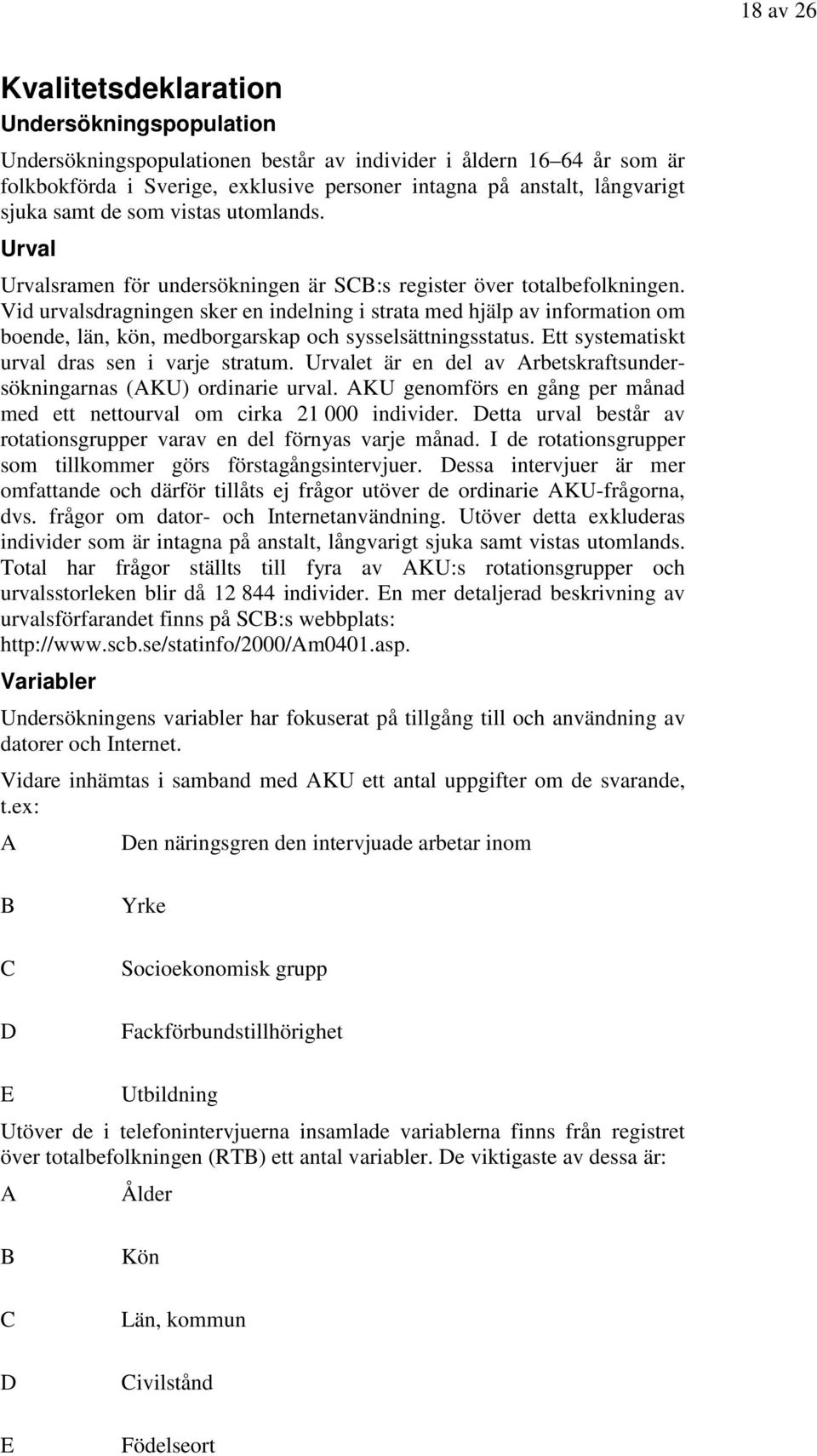 Vid urvalsdragningen sker en indelning i strata med hjälp av information om boende, län, kön, medborgarskap och sysselsättningsstatus. Ett systematiskt urval dras sen i varje stratum.