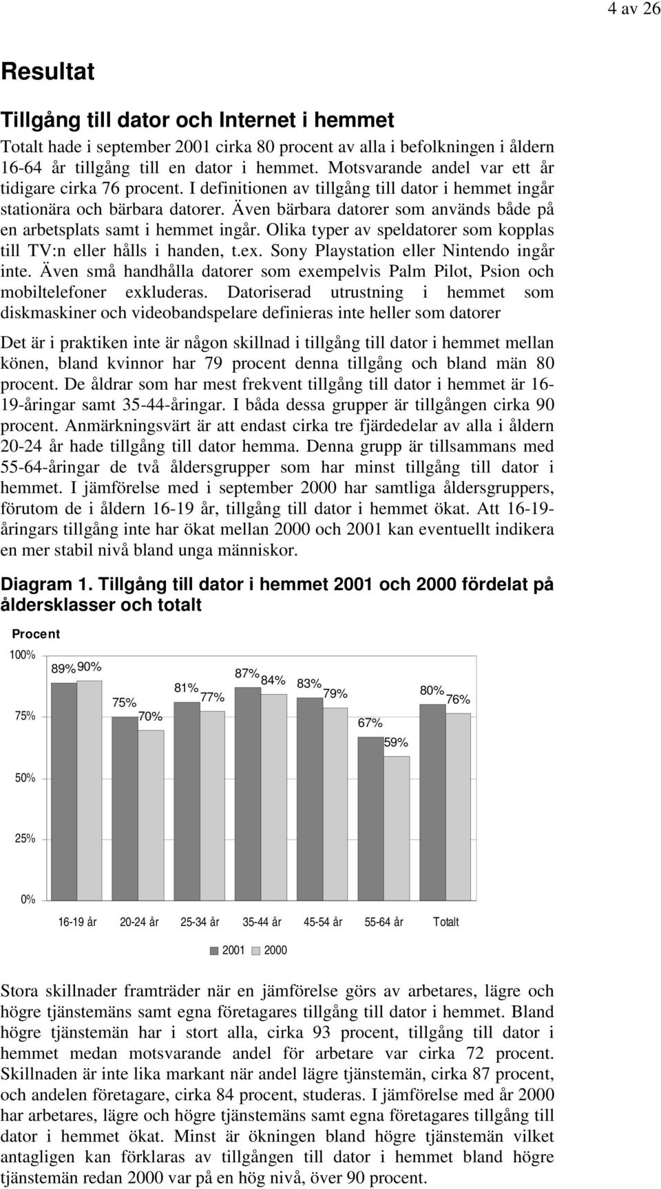 Även bärbara datorer som används både på en arbetsplats samt i hemmet ingår. Olika typer av speldatorer som kopplas till TV:n eller hålls i handen, t.ex. Sony Playstation eller Nintendo ingår inte.