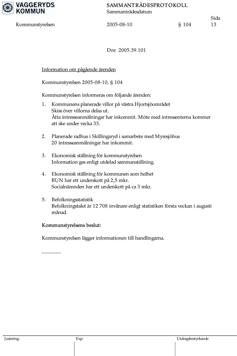 Planerade radhus i Skillingaryd i samarbete med Myresjöhus 20 intresseanmälningar har inkommit. 3. Ekonomisk ställning för kommunstyrelsen Information ges enligt utdelad sammanställning. 4.