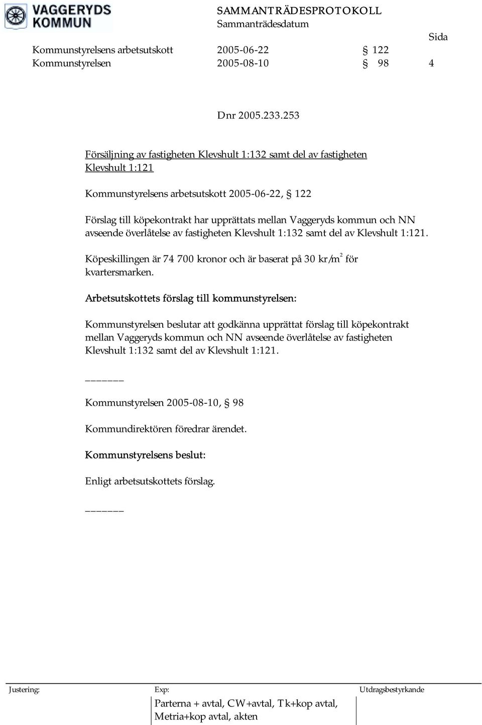 och NN avseende överlåtelse av fastigheten Klevshult 1:132 samt del av Klevshult 1:121. Köpeskillingen är 74 700 kronor och är baserat på 30 kr/m 2 för kvartersmarken.