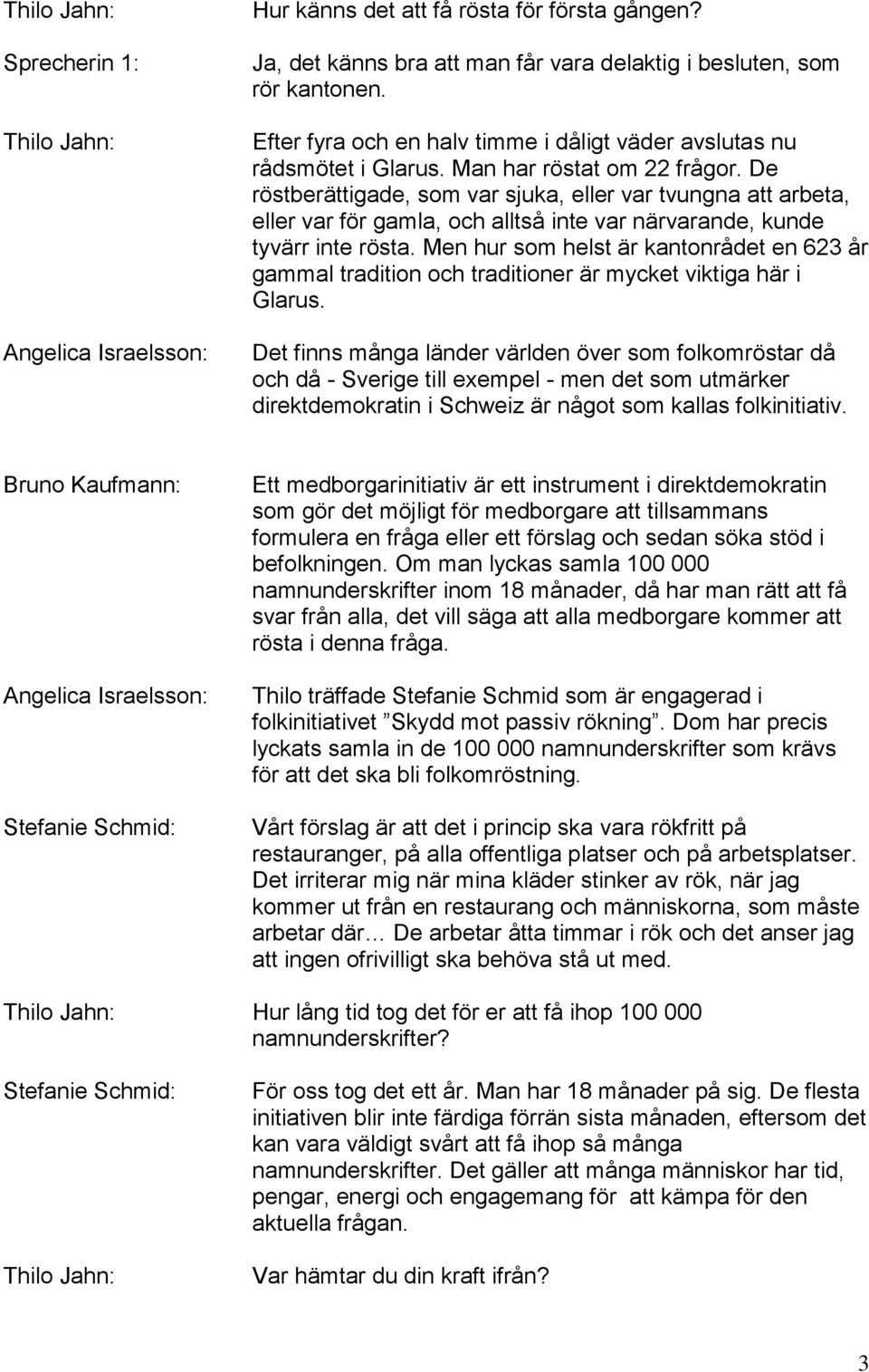 De röstberättigade, som var sjuka, eller var tvungna att arbeta, eller var för gamla, och alltså inte var närvarande, kunde tyvärr inte rösta.