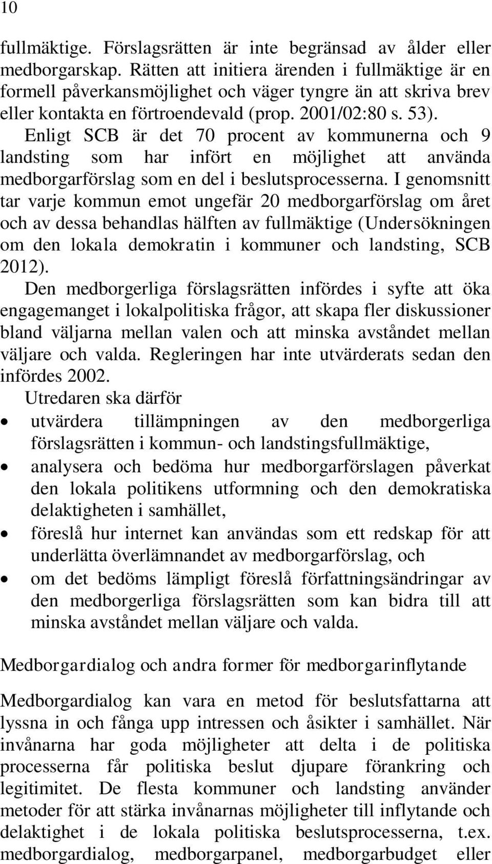 Enligt SCB är det 70 procent av kommunerna och 9 landsting som har infört en möjlighet att använda medborgarförslag som en del i beslutsprocesserna.