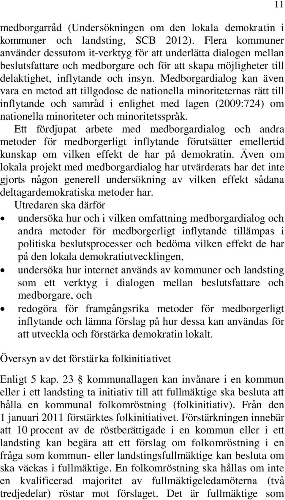 Medborgardialog kan även vara en metod att tillgodose de nationella minoriteternas rätt till inflytande och samråd i enlighet med lagen (2009:724) om nationella minoriteter och minoritetsspråk.