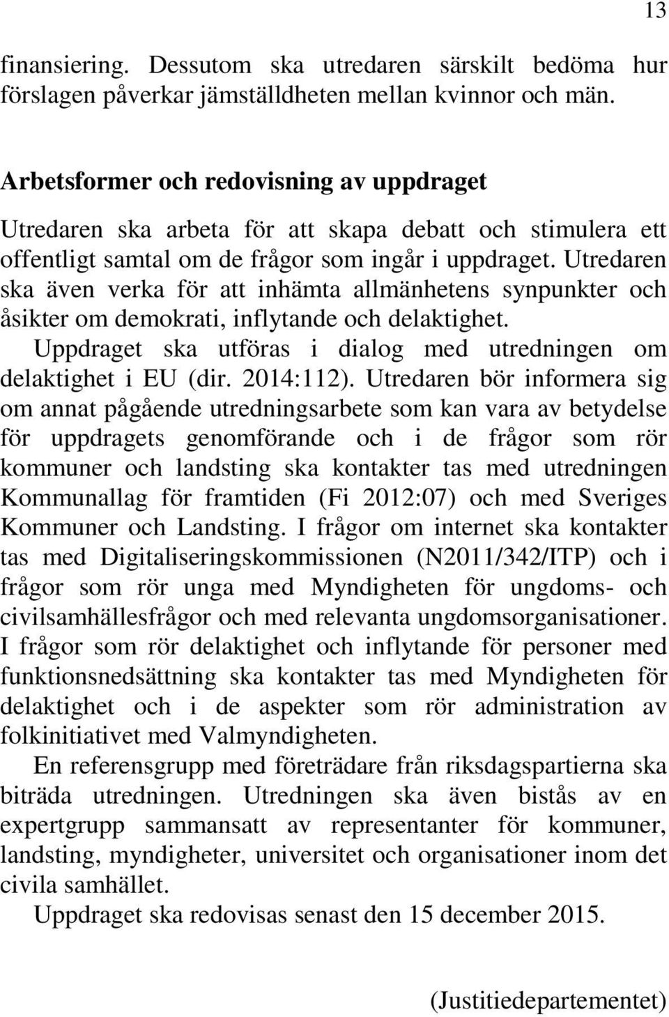 Utredaren ska även verka för att inhämta allmänhetens synpunkter och åsikter om demokrati, inflytande och delaktighet. Uppdraget ska utföras i dialog med utredningen om delaktighet i EU (dir.