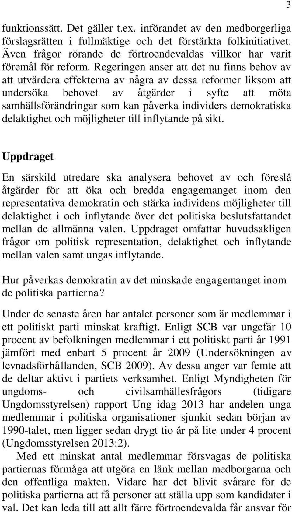 Regeringen anser att det nu finns behov av att utvärdera effekterna av några av dessa reformer liksom att undersöka behovet av åtgärder i syfte att möta samhällsförändringar som kan påverka