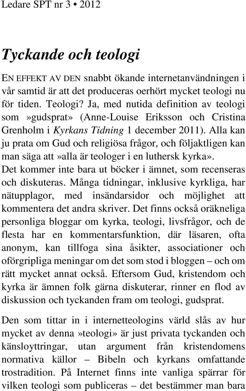 Alla kan ju prata om Gud och religiösa frågor, och följaktligen kan man säga att»alla är teologer i en luthersk kyrka». Det kommer inte bara ut böcker i ämnet, som recenseras och diskuteras.