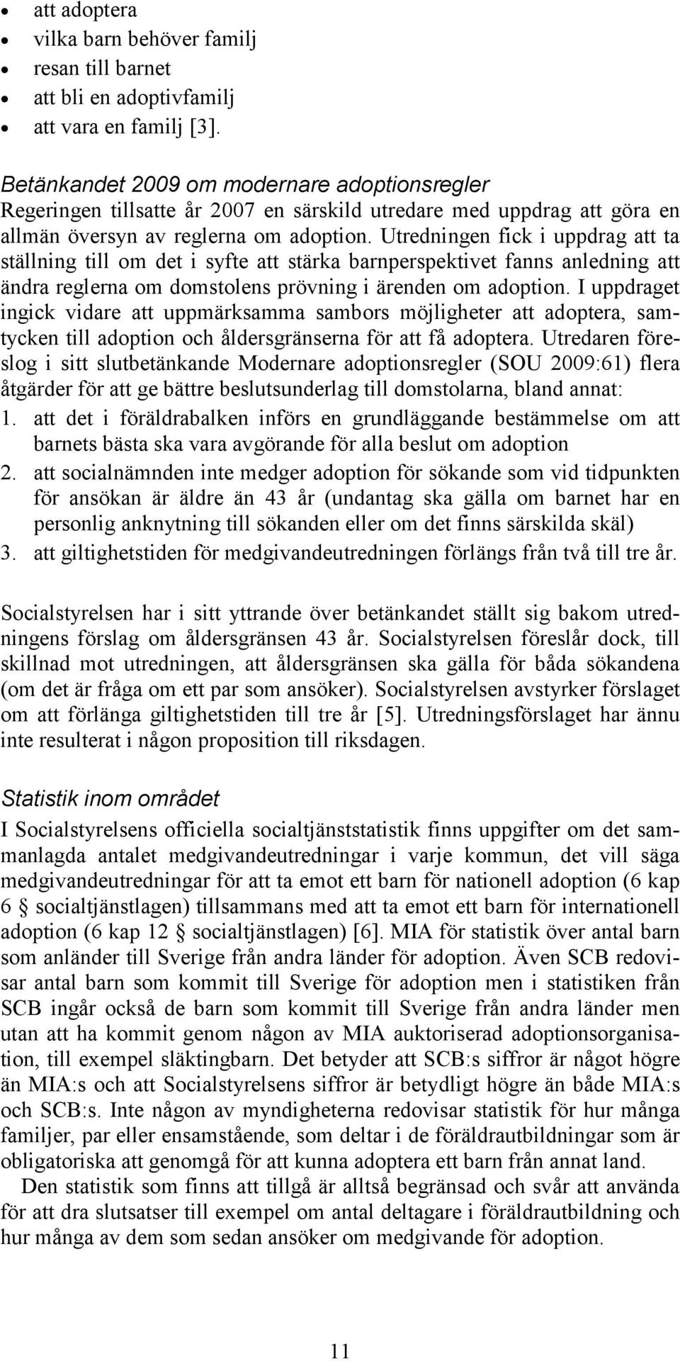 Utredningen fick i uppdrag att ta ställning till om det i syfte att stärka barnperspektivet fanns anledning att ändra reglerna om domstolens prövning i ärenden om adoption.