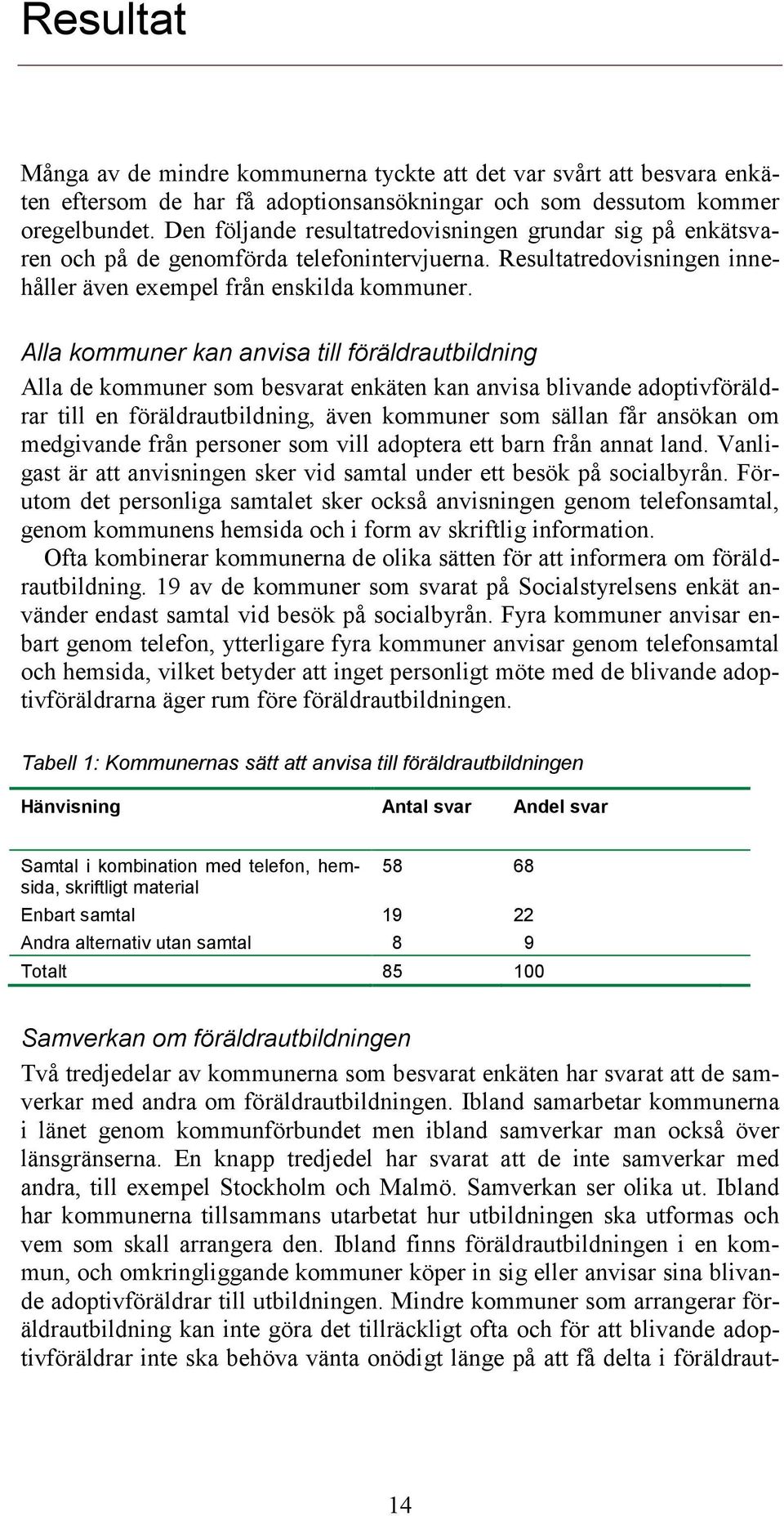 Alla kommuner kan anvisa till föräldrautbildning Alla de kommuner som besvarat enkäten kan anvisa blivande adoptivföräldrar till en föräldrautbildning, även kommuner som sällan får ansökan om