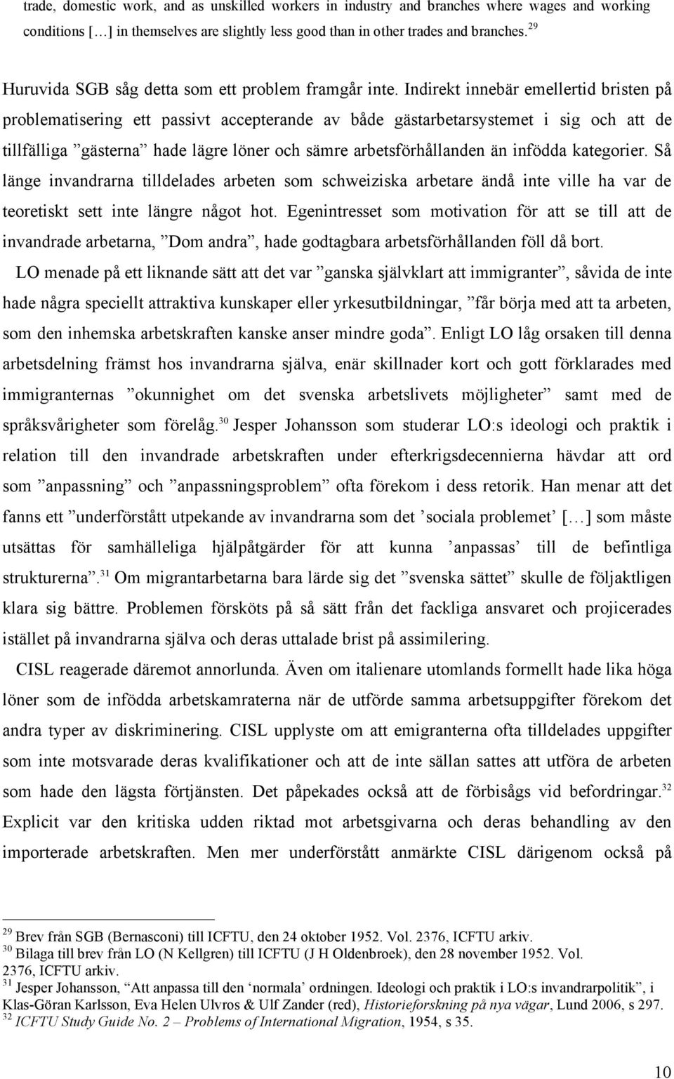 Indirekt innebär emellertid bristen på problematisering ett passivt accepterande av både gästarbetarsystemet i sig och att de tillfälliga gästerna hade lägre löner och sämre arbetsförhållanden än