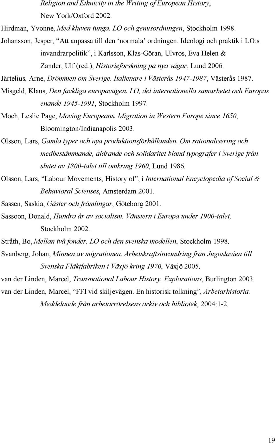 ), Historieforskning på nya vägar, Lund 2006. Järtelius, Arne, Drömmen om Sverige. Italienare i Västerås 1947-1987, Västerås 1987. Misgeld, Klaus, Den fackliga europavägen.