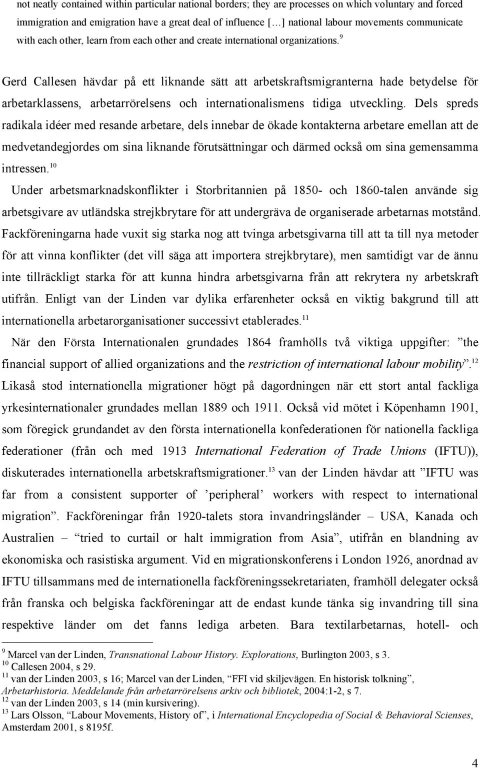 9 Gerd Callesen hävdar på ett liknande sätt att arbetskraftsmigranterna hade betydelse för arbetarklassens, arbetarrörelsens och internationalismens tidiga utveckling.