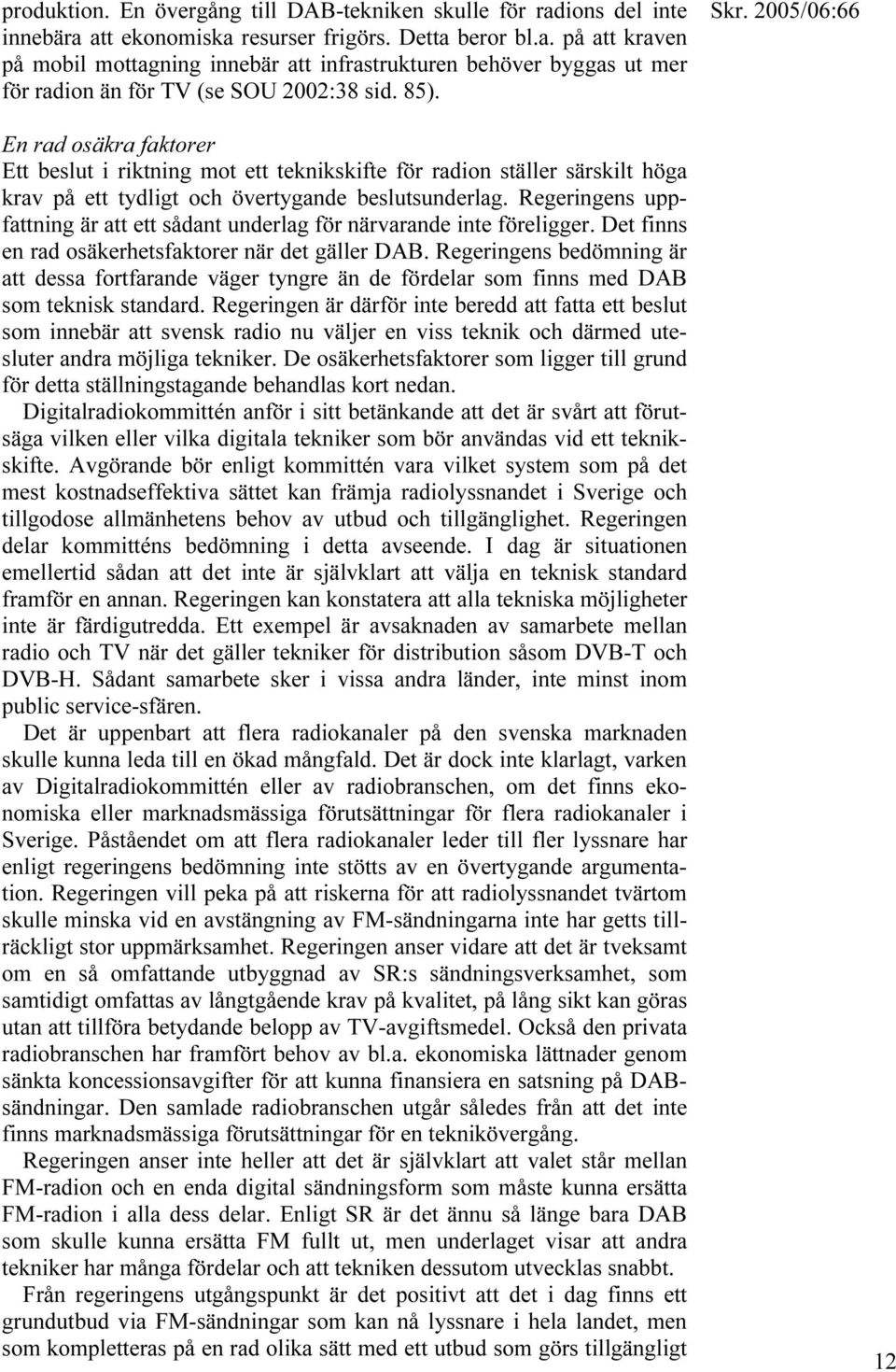 Regeringens uppfattning är att ett sådant underlag för närvarande inte föreligger. Det finns en rad osäkerhetsfaktorer när det gäller DAB.