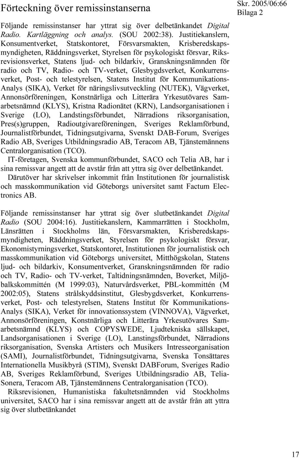 Granskningsnämnden för radio och TV, Radio- och TV-verket, Glesbygdsverket, Konkurrensverket, Post- och telestyrelsen, Statens Institut för Kommunikations- Analys (SIKA), Verket för