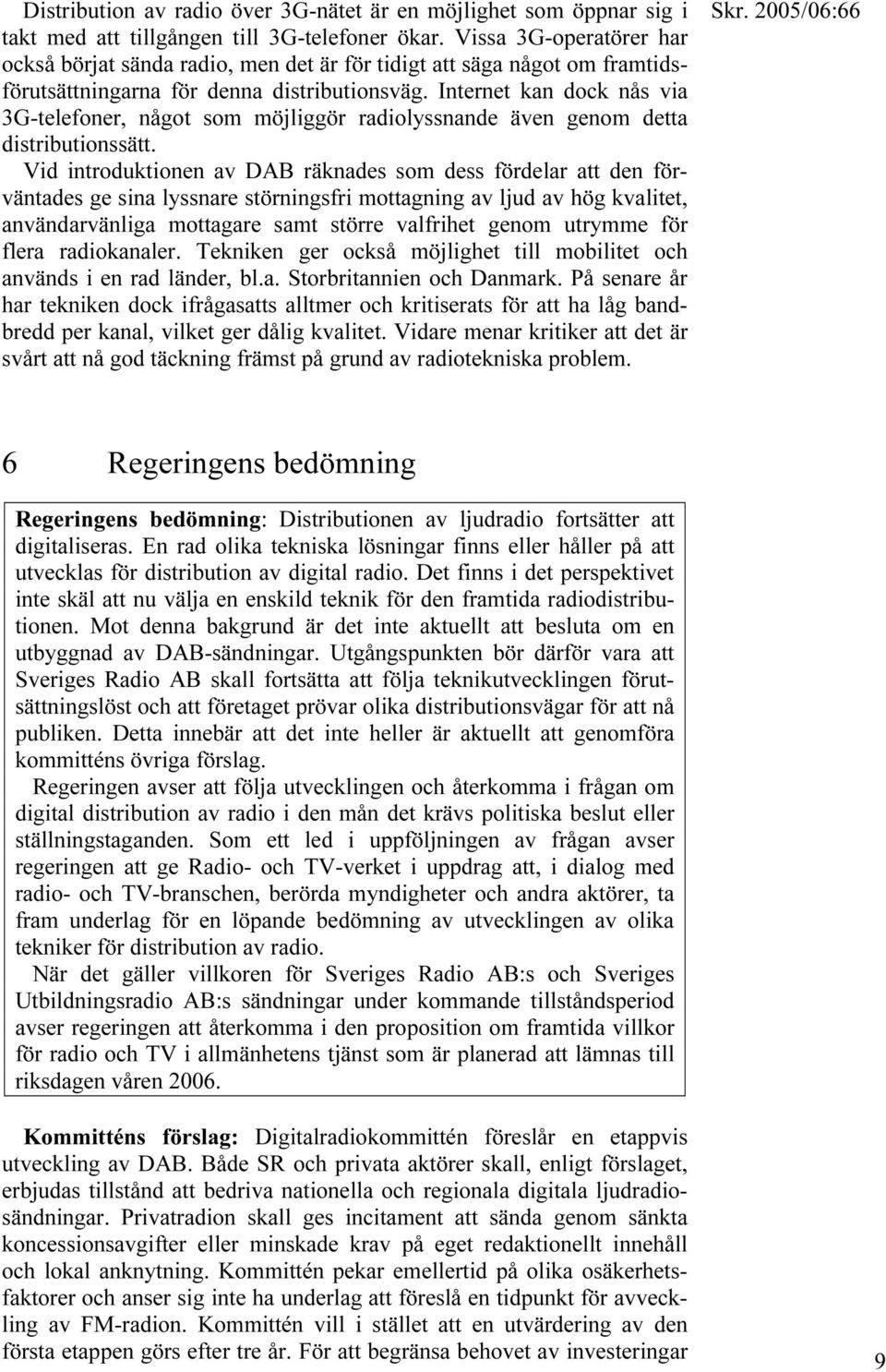 Internet kan dock nås via 3G-telefoner, något som möjliggör radiolyssnande även genom detta distributionssätt.