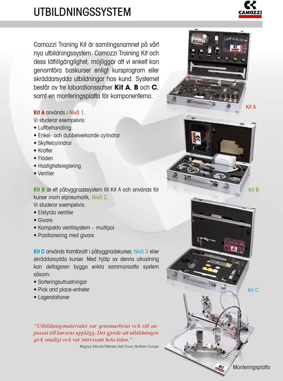 Systemet består av tre laborationssatser Kit A, B och C, samt en monteringsplatta för komponenterna. Kit A används i Nivå 1.