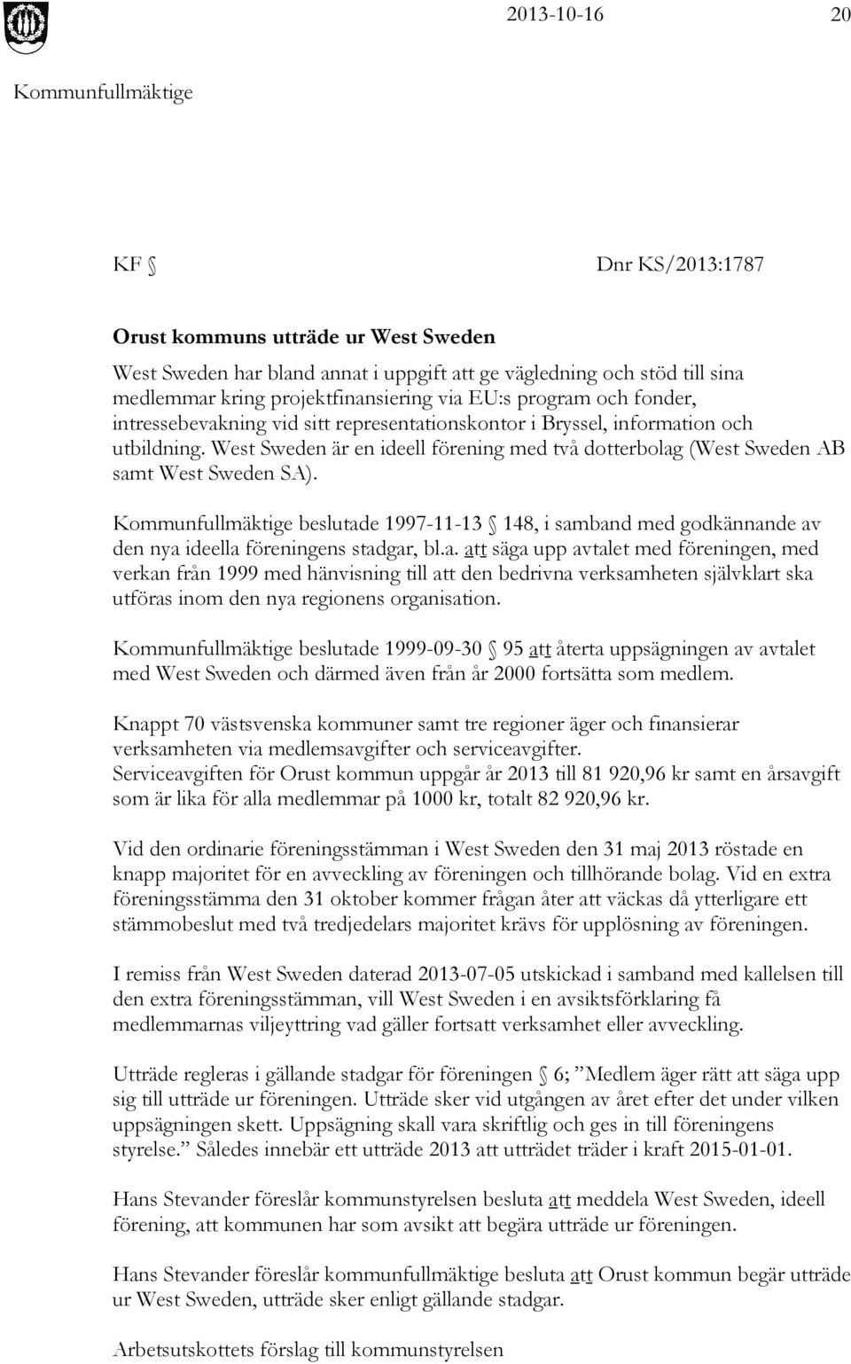 beslutade 1997-11-13 148, i samband med godkännande av den nya ideella föreningens stadgar, bl.a. att säga upp avtalet med föreningen, med verkan från 1999 med hänvisning till att den bedrivna verksamheten självklart ska utföras inom den nya regionens organisation.