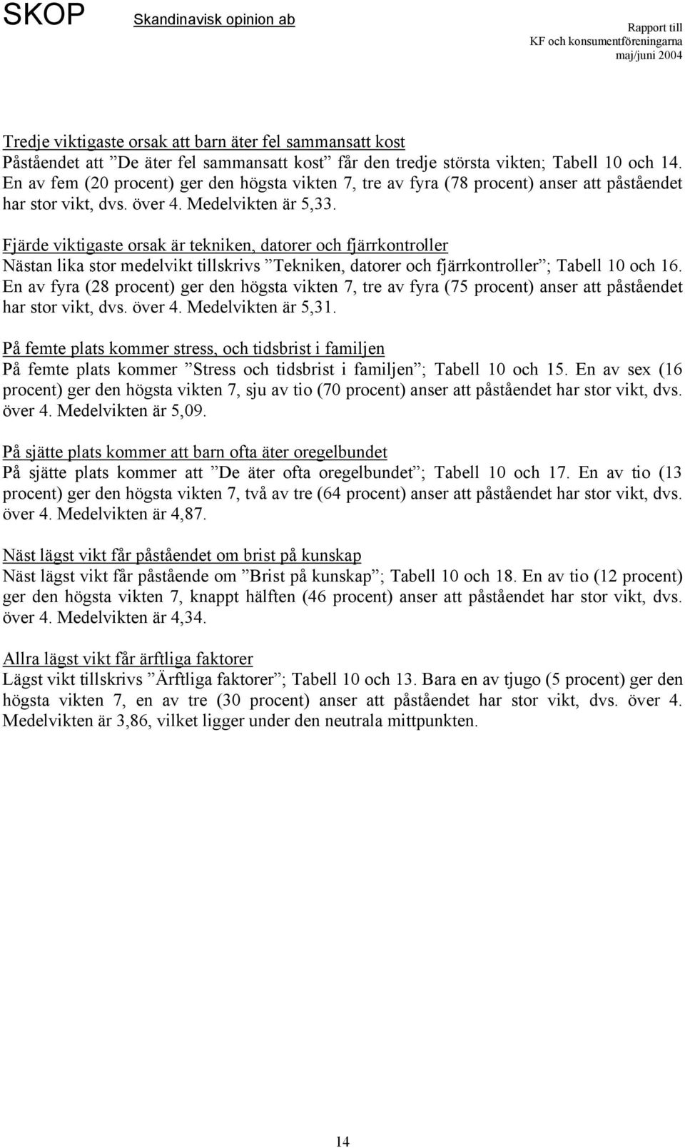 Fjärde viktigaste orsak är tekniken, datorer och fjärrkontroller Nästan lika stor medelvikt tillskrivs Tekniken, datorer och fjärrkontroller ; Tabell 1 och 16.