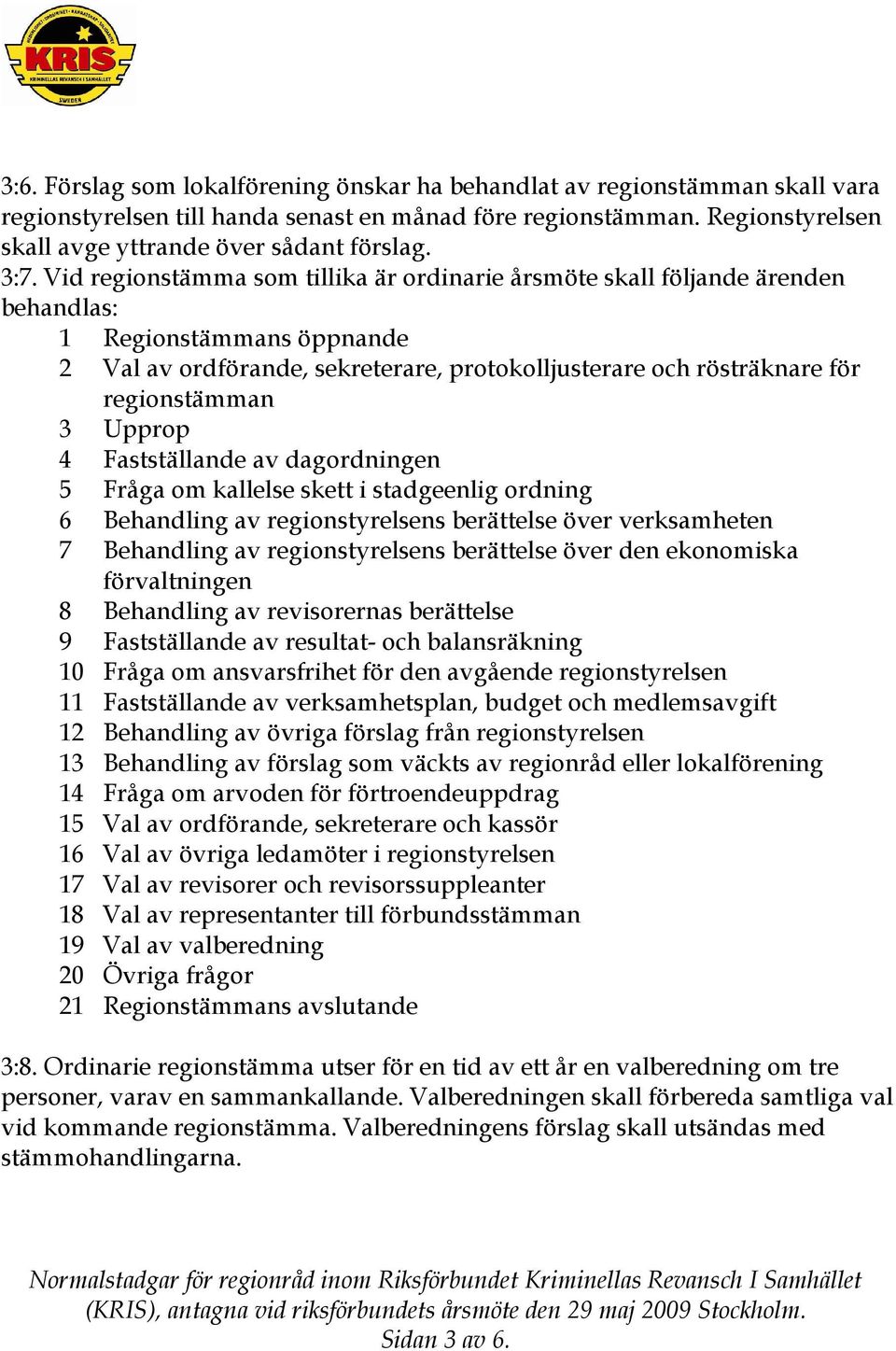 regionstämman 3 Upprop 4 Fastställande av dagordningen 5 Fråga om kallelse skett i stadgeenlig ordning 6 Behandling av regionstyrelsens berättelse över verksamheten 7 Behandling av regionstyrelsens