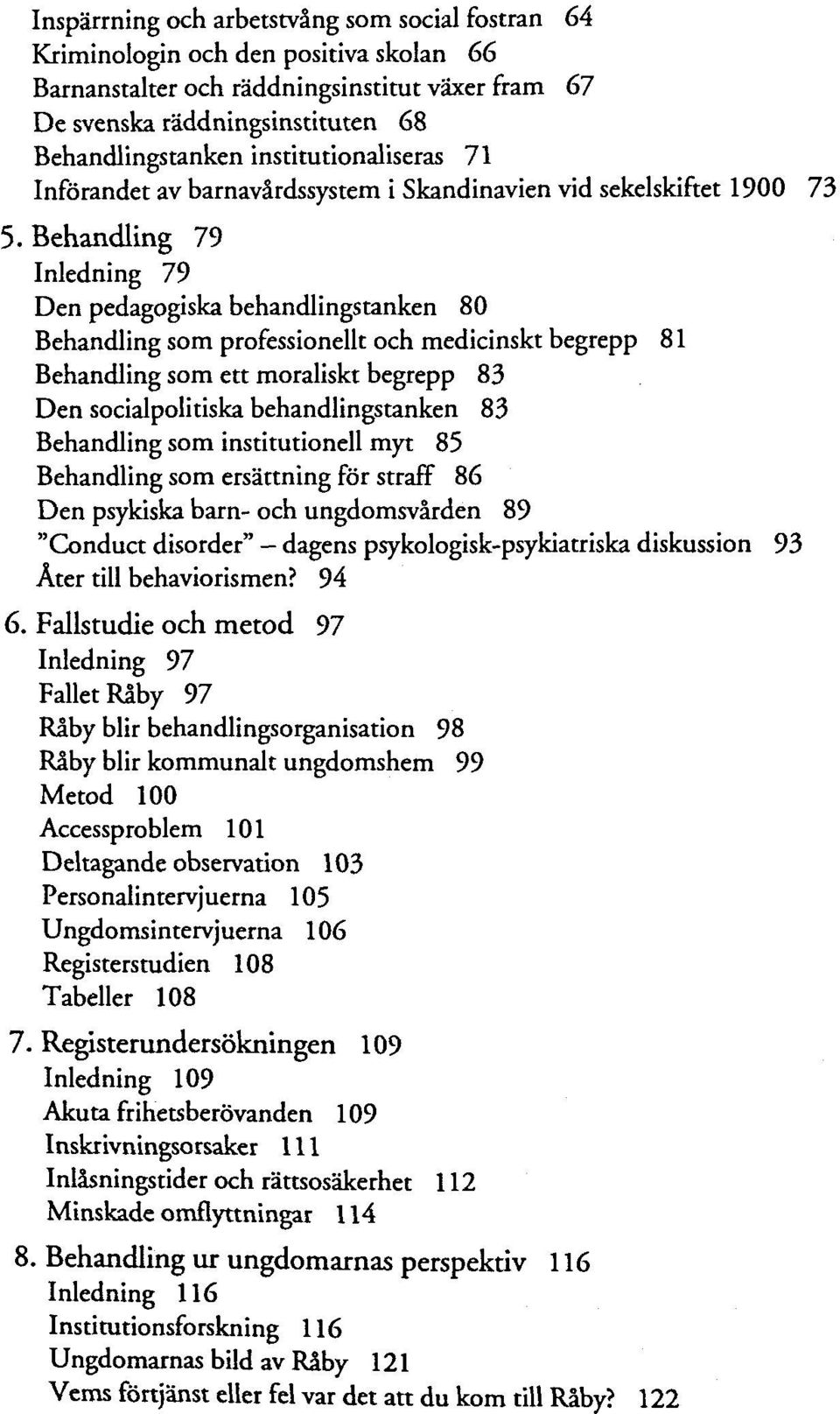 Behandling 79 Inledning 79 Den pedagogiska behandlingstanken 80 Behandling som professionellt och medicinskt begrepp 81 Behandling som ett moraliskt begrepp 83 Den socialpolitiska behandlingstanken