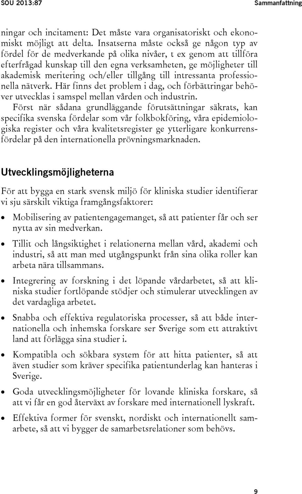 och/eller tillgång till intressanta professionella nätverk. Här finns det problem i dag, och förbättringar behöver utvecklas i samspel mellan vården och industrin.