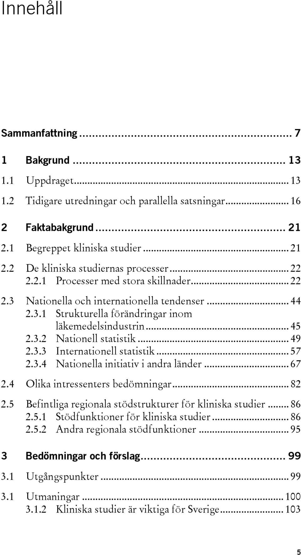 .. 57 2.3.4 Nationella initiativ i andra länder... 67 2.4 Olika intressenters bedömningar... 82 2.5 Befintliga regionala stödstrukturer för kliniska studier... 86 2.5.1 Stödfunktioner för kliniska studier.