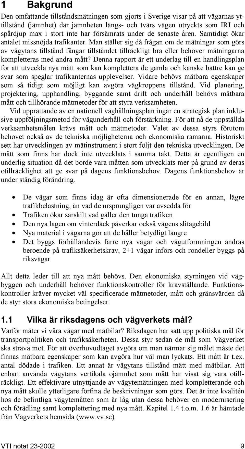 Man ställer sig då frågan om de mätningar som görs av vägytans tillstånd fångar tillståndet tillräckligt bra eller behöver mätningarna kompletteras med andra mått?