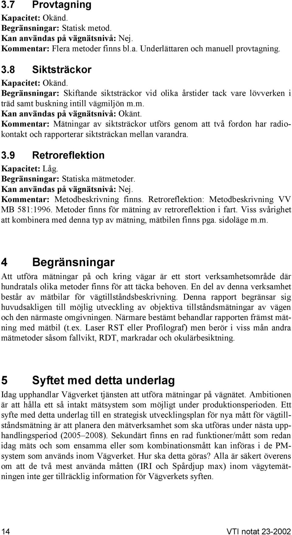 Kommentar: Mätningar av siktsträckor utförs genom att två fordon har radiokontakt och rapporterar siktsträckan mellan varandra. 3.9 Retroreflektion Kapacitet: Låg. Begränsningar: Statiska mätmetoder.