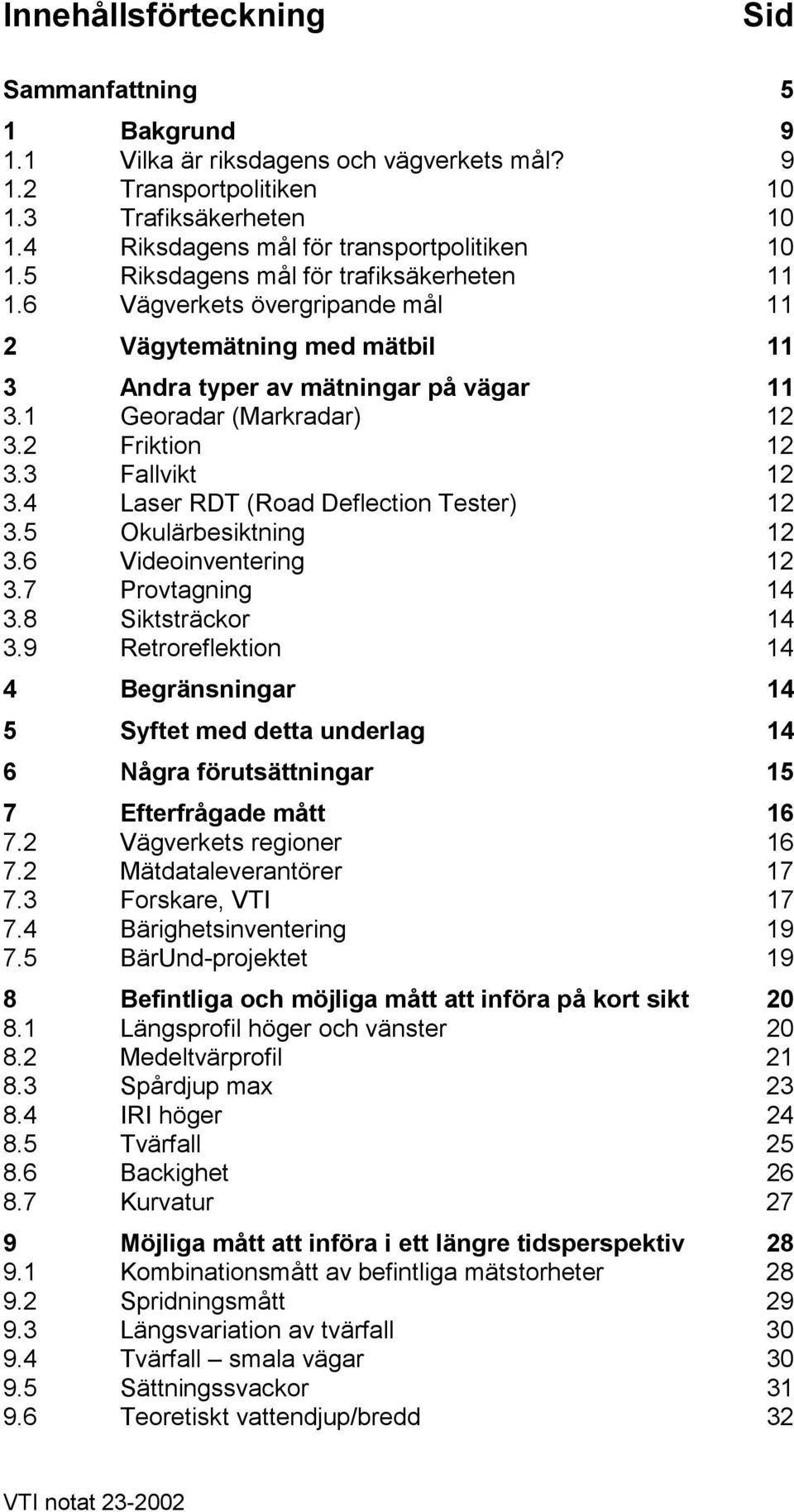 3 Fallvikt 12 3.4 Laser RDT (Road Deflection Tester) 12 3.5 Okulärbesiktning 12 3.6 Videoinventering 12 3.7 Provtagning 14 3.8 Siktsträckor 14 3.