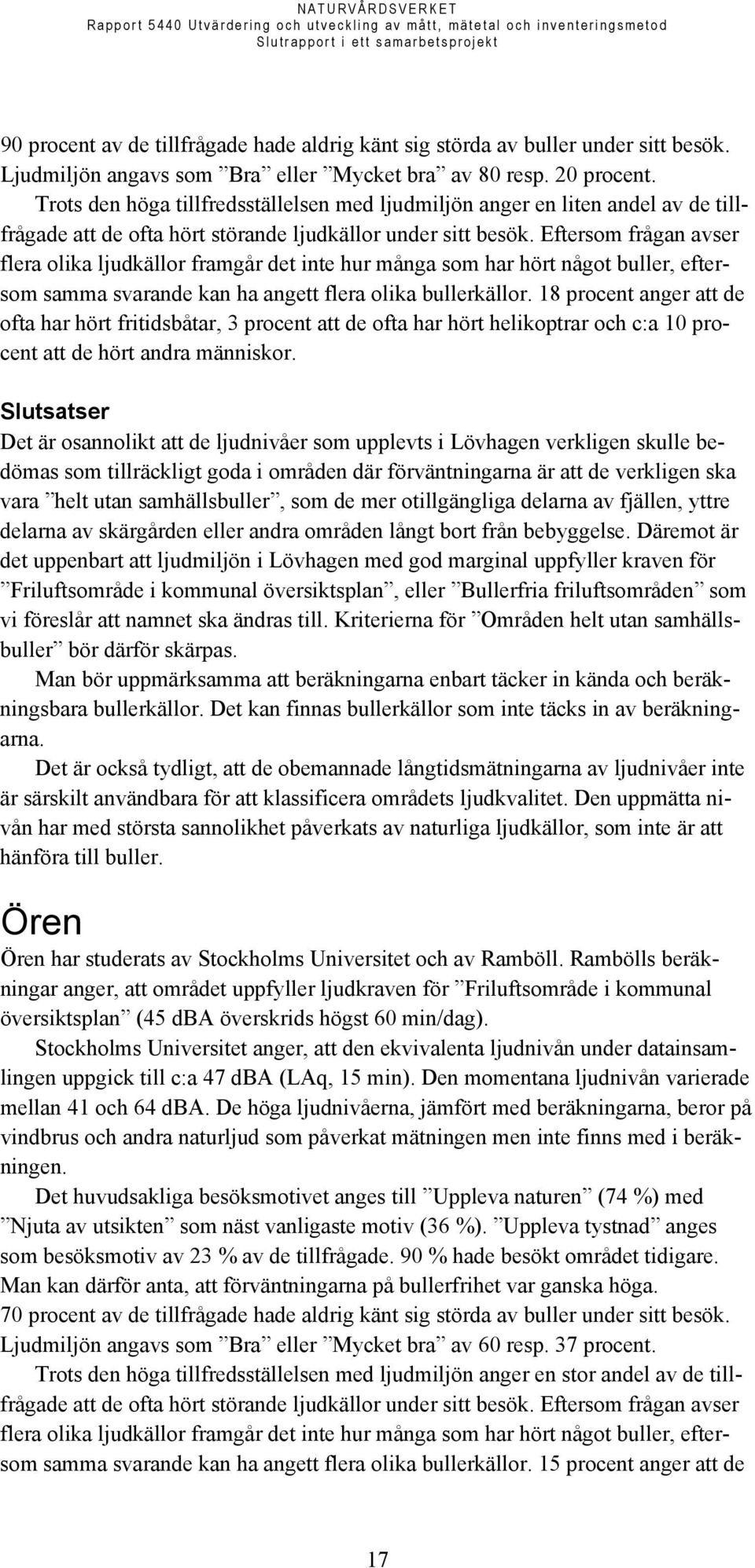 Eftersom frågan avser flera olika ljudkällor framgår det inte hur många som har hört något buller, eftersom samma svarande kan ha angett flera olika bullerkällor.