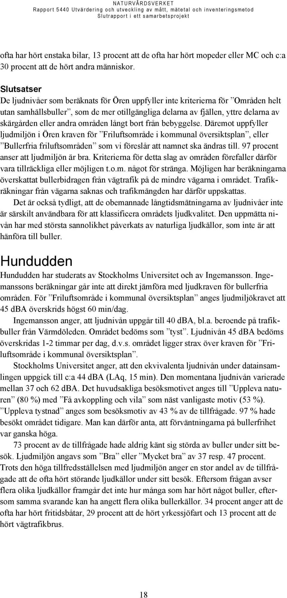 områden långt bort från bebyggelse. Däremot uppfyller ljudmiljön i Ören kraven för Friluftsområde i kommunal översiktsplan, eller Bullerfria friluftsområden som vi föreslår att namnet ska ändras till.