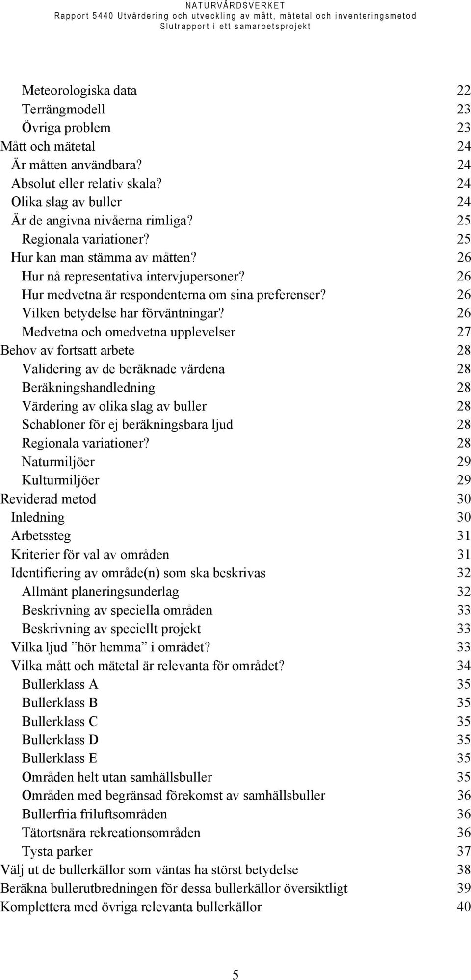 26 Medvetna och omedvetna upplevelser 27 Behov av fortsatt arbete 28 Validering av de beräknade värdena 28 Beräkningshandledning 28 Värdering av olika slag av buller 28 Schabloner för ej