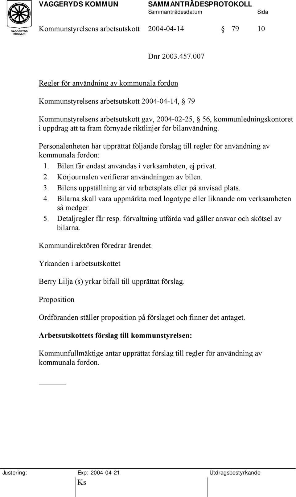 riktlinjer för bilanvändning. Personalenheten har upprättat följande förslag till regler för användning av kommunala fordon: 1. Bilen får endast användas i verksamheten, ej privat. 2.