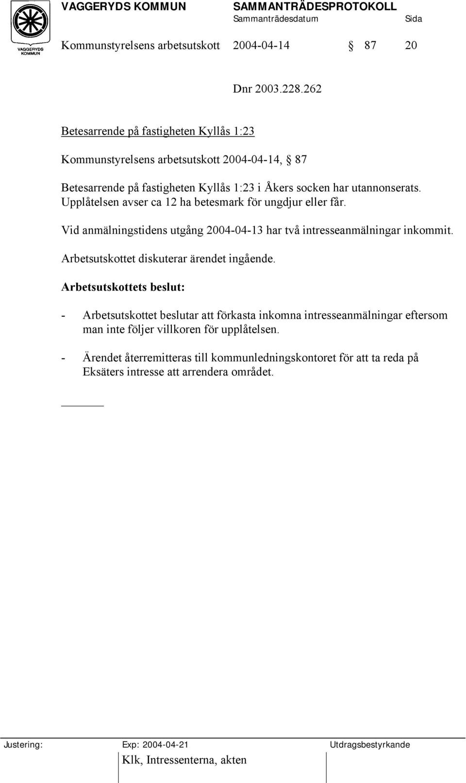 Upplåtelsen avser ca 12 ha betesmark för ungdjur eller får. Vid anmälningstidens utgång 2004-04-13 har två intresseanmälningar inkommit.