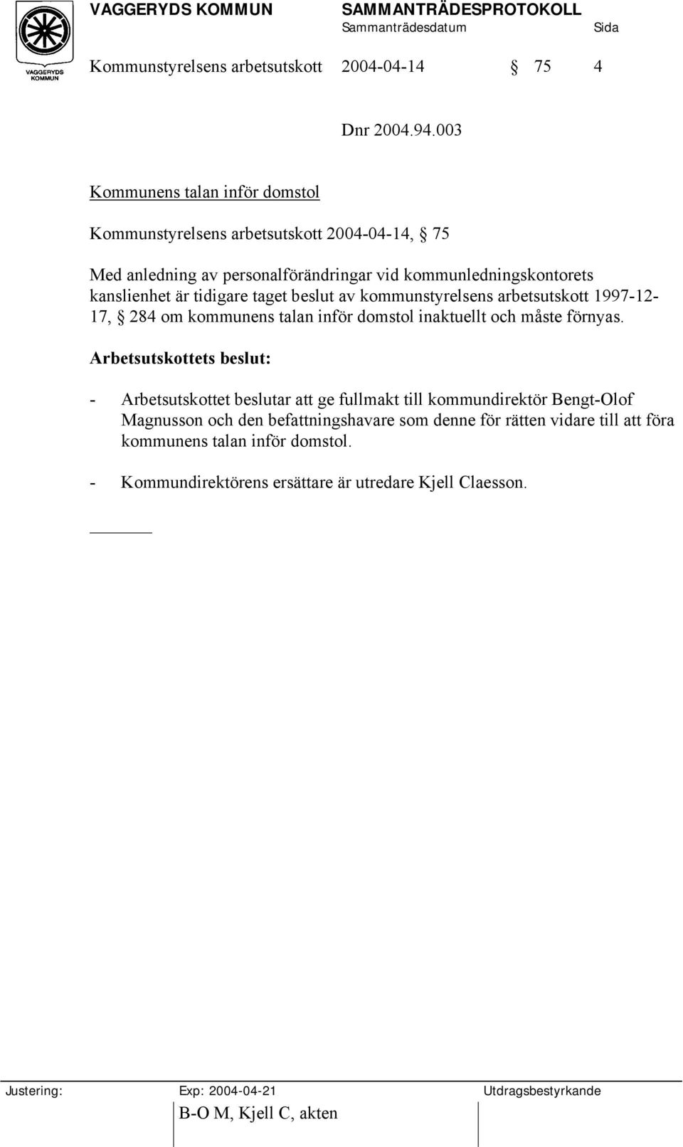 tidigare taget beslut av kommunstyrelsens arbetsutskott 1997-12- 17, 284 om kommunens talan inför domstol inaktuellt och måste förnyas.