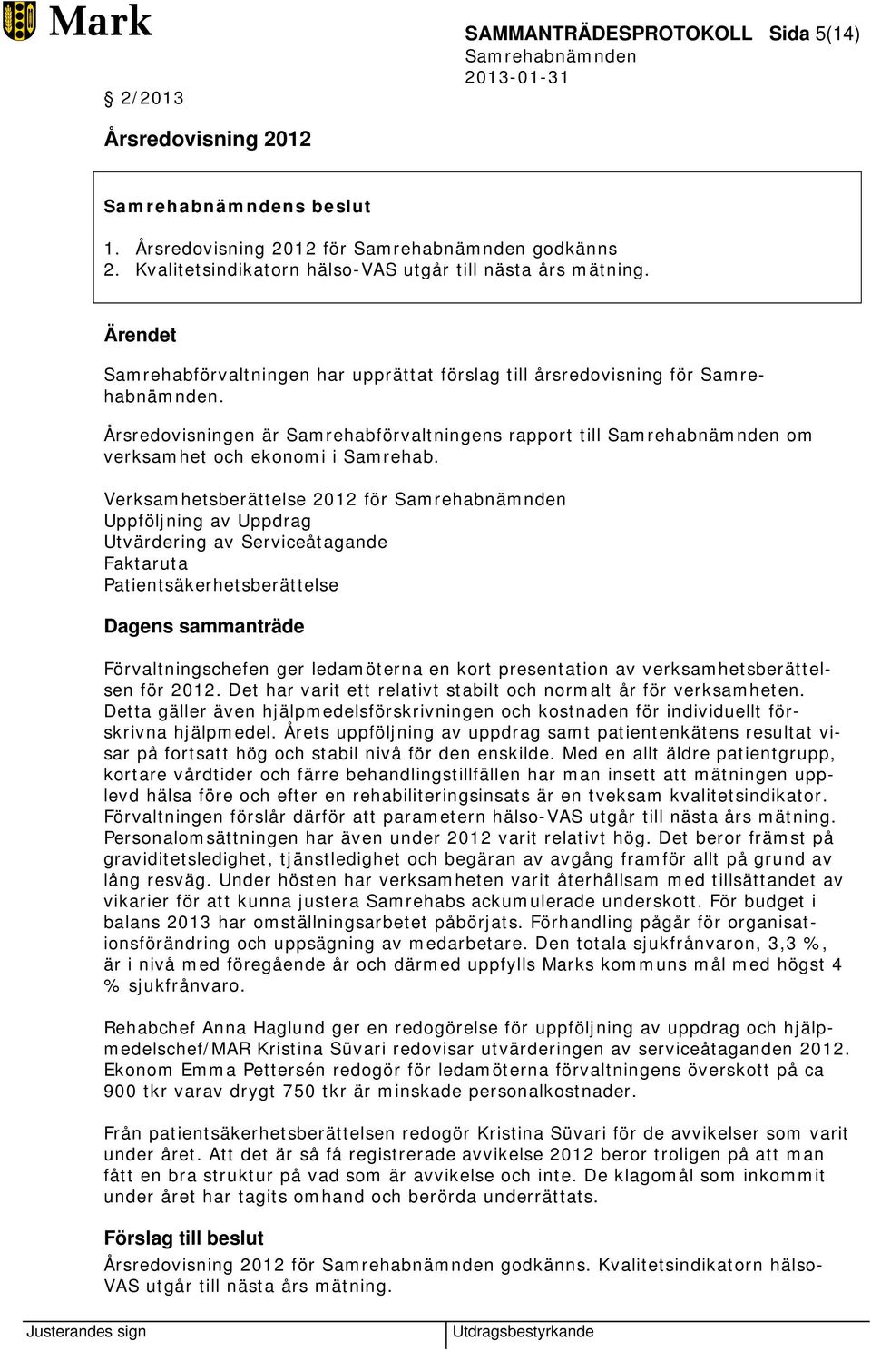 Verksamhetsberättelse 2012 för Uppföljning av Uppdrag Utvärdering av Serviceåtagande Faktaruta Patientsäkerhetsberättelse Förvaltningschefen ger ledamöterna en kort presentation av