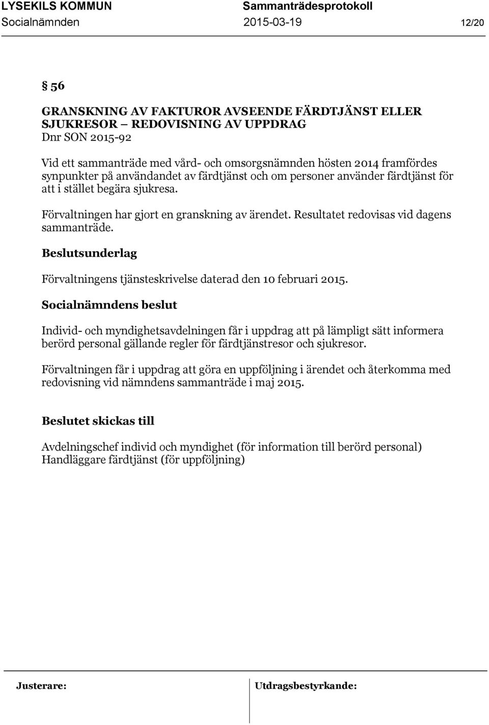 Förvaltningen har gjort en granskning av ärendet. Resultatet redovisas vid dagens sammanträde. Beslutsunderlag Förvaltningens tjänsteskrivelse daterad den 10 februari 2015.