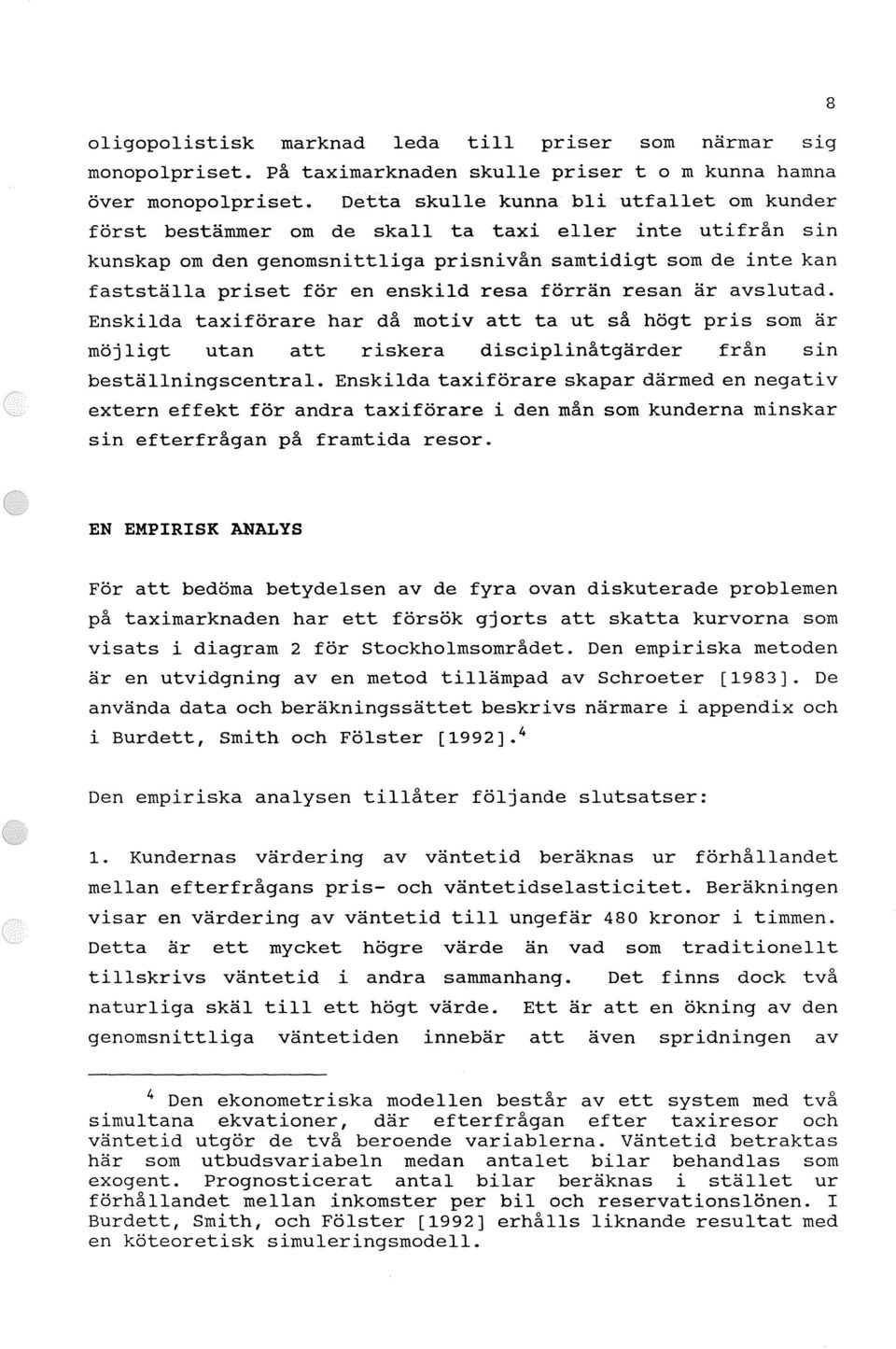 resa förrän resan är avslutad. Enskilda taxiförare har då motiv att ta ut så högt pris som är möjligt utan att riskera disciplinåtgärder från sin beställningscentral.