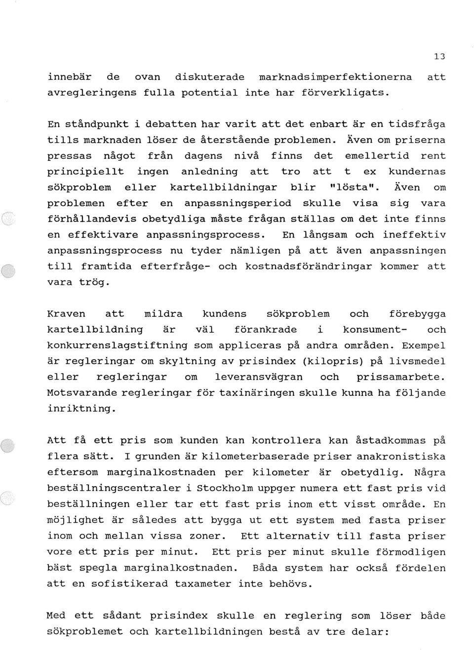 Även om priserna pressas något från dagens nivå finns det emellertid rent principiellt ingen anledning att tro att t ex kundernas sökproblem eller kartellbildningar blir "lösta".